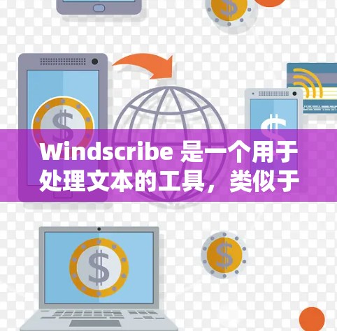 Windscribe 是一个用于处理文本的工具，类似于 Word，但功能有所不同。以下是使用 Windscribe 的指南