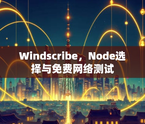 Windscribe，Node选择与免费网络测试