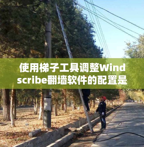 使用梯子工具调整Windscribe翻墙软件的配置是一个逐步的过程,以下是一步步的指南 使用梯子工具调整Windscribe翻墙软件的配置是一个逐步的过程,以下是一步步的指南