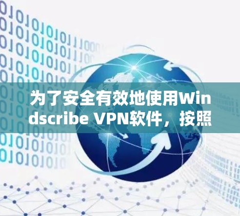 为了安全有效地使用Windscribe VPN软件，按照以下步骤操作