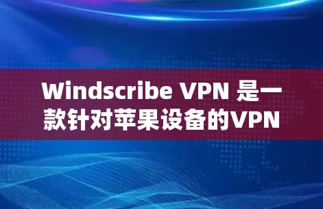 Windscribe VPN 是一款针对苹果设备的VPN软件，旨在保护用户隐私。以下是对其iOS版本的详细介绍
