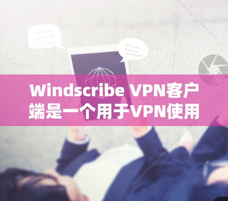 Windscribe VPN客户端是一个用于VPN使用的个人电脑客户端。以下是详细的使用教程
