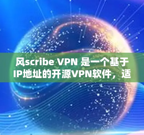 风scribe VPN 是一个基于IP地址的开源VPN软件,适合在Wi-Fi环境下使用,适合加密视频和视频会议。以下是对风scribe VPN 的详细总结,帮助你评估其适合性 风scribe VPN 是一个基于IP地址的开源VPN软件,适合在Wi-Fi环境下使用,适合加密视频和视频会议。以下是对风scribe VPN 的详细总结,帮助你评估其适合性
