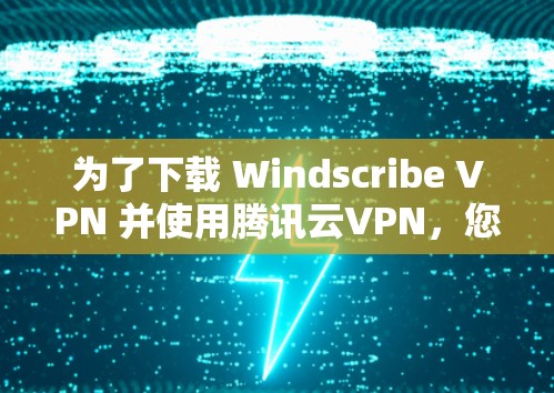 为了下载 Windscribe VPN 并使用腾讯云VPN,您可以按照以下步骤操作 为了下载 Windscribe VPN 并使用腾讯云VPN,您可以按照以下步骤操作