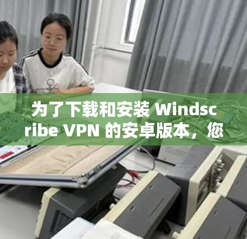 为了下载和安装 Windscribe VPN 的安卓版本,您可以按照以下步骤操作 为了下载和安装 Windscribe VPN 的安卓版本,您可以按照以下步骤操作