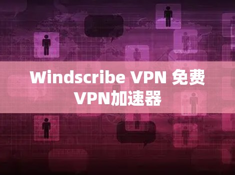 Windscribe VPN 免费VPN加速器 Windscribe VPN 免费VPN加速器