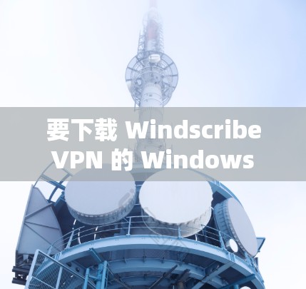 要下载 Windscribe VPN 的 Windows 版本,可以按照以下步骤操作 要下载 Windscribe VPN 的 Windows 版本,可以按照以下步骤操作