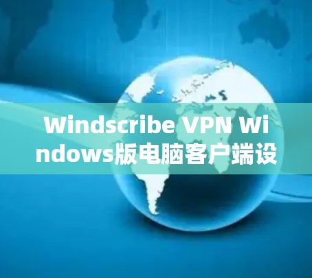 Windscribe VPN Windows版电脑客户端设置指南 Windscribe VPN Windows版电脑客户端设置指南