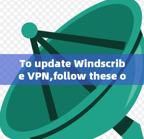 To update Windscribe VPN,follow these organized steps: