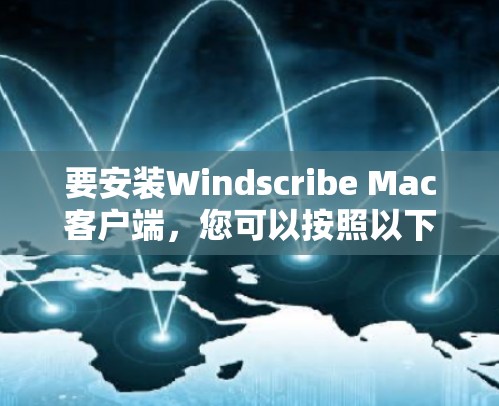 要安装Windscribe Mac客户端，您可以按照以下步骤操作