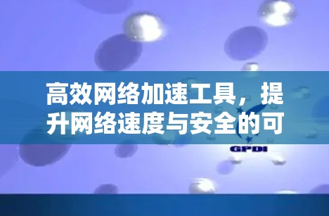 高效网络加速工具,提升网络速度与安全的可靠选择 高效网络加速工具,提升网络速度与安全的可靠选择