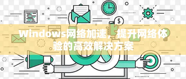 Windows网络加速，提升网络体验的高效解决方案
