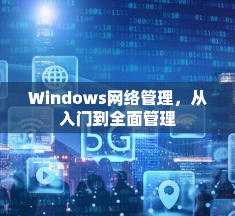 Windows网络管理,从入门到全面管理 Windows网络管理,从入门到全面管理