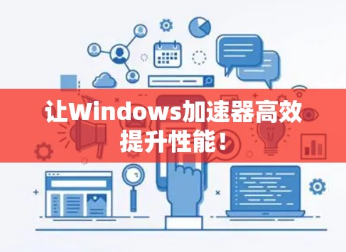 让Windows加速器高效提升性能! 让Windows加速器高效提升性能!