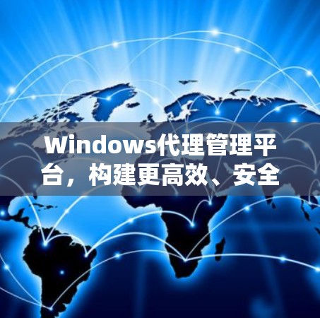 Windows代理管理平台，构建更高效、安全的通信平台