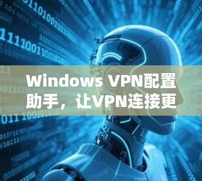 Windows VPN配置助手，让VPN连接更简单