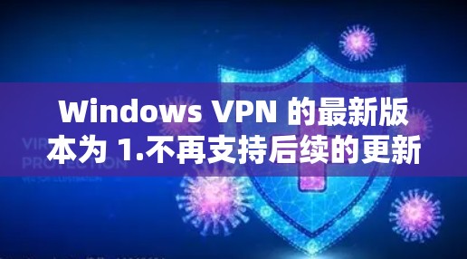 Windows VPN 的最新版本为 1.不再支持后续的更新。以下是 Windows VPN 的相关信息