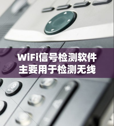 WiFi信号检测软件主要用于检测无线互联网信号的特性，并提供设备位置调整功能。以下是关于这些软件的详细分析