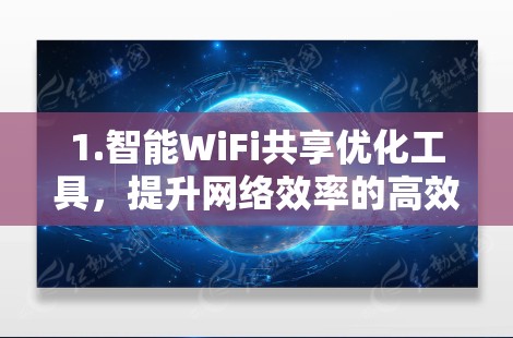 1.智能WiFi共享优化工具，提升网络效率的高效解决方案