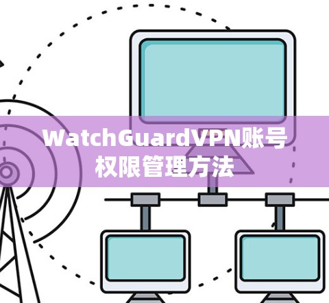 WatchGuardVPN账号权限管理方法