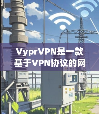 VyprVPN是一款基于VPN协议的网络服务，旨在提供安全的远程办公和家庭网络连接。V2.是VyprVPN的最新版本，于223年发布。V2.具有以下主要特点