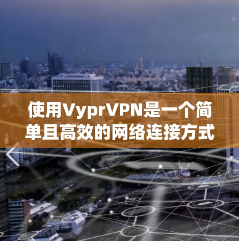 使用VyprVPN是一个简单且高效的网络连接方式,帮助用户轻松访问互联网。以下是一个使用VyprVPN的教程指南,分为几个步骤 使用VyprVPN是一个简单且高效的网络连接方式,帮助用户轻松访问互联网。以下是一个使用VyprVPN的教程指南,分为几个步骤