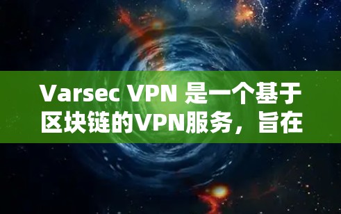 Varsec VPN 是一个基于区块链的VPN服务，旨在提供高安全性和无误传播的网络连接。以下是使用 Varsec VPN 的服务器进行测试的步骤