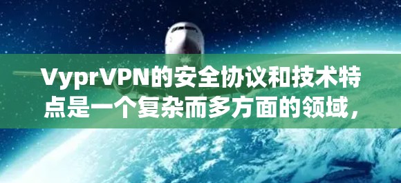 VyprVPN的安全协议和技术特点是一个复杂而多方面的领域，涉及加密、访问控制、隐私保护等多个方面。以下是对VyprVPN的安全协议和技术特点的详细分析