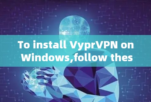 To install VyprVPN on Windows,follow these organized steps: To install VyprVPN on Windows,follow these organized steps: