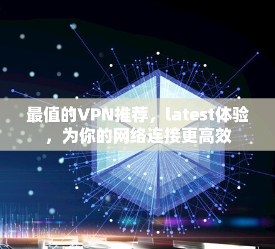 最值的VPN推荐，latest体验，为你的网络连接更高效