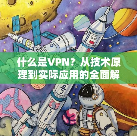 什么是VPN?从技术原理到实际应用的全面解析 什么是VPN?从技术原理到实际应用的全面解析
