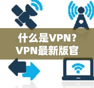什么是VPN?VPN最新版官方客户端下载指南 什么是VPN?VPN最新版官方客户端下载指南