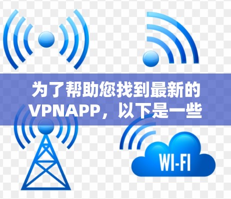 为了帮助您找到最新的VPNAPP，以下是一些推荐的平台和它们的官网
