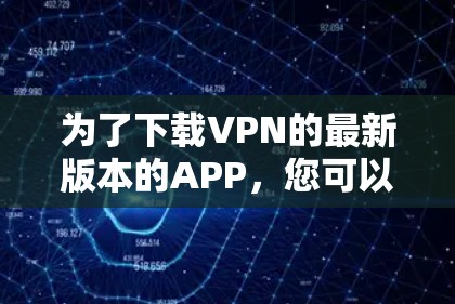 为了下载VPN的最新版本的APP，您可以按照以下步骤进行
