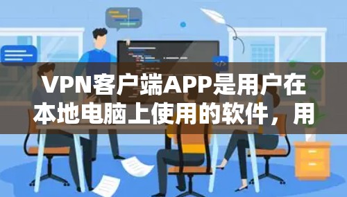 VPN客户端APP是用户在本地电脑上使用的软件，用于访问网络服务。以下是一些常见的VPN客户端应用及其特点
