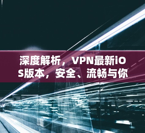 深度解析，VPN最新iOS版本，安全、流畅与你的新选择