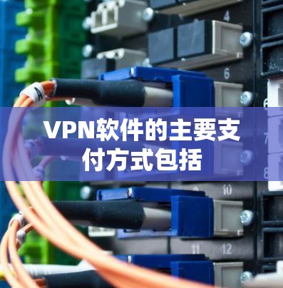 VPN软件的主要支付方式包括
