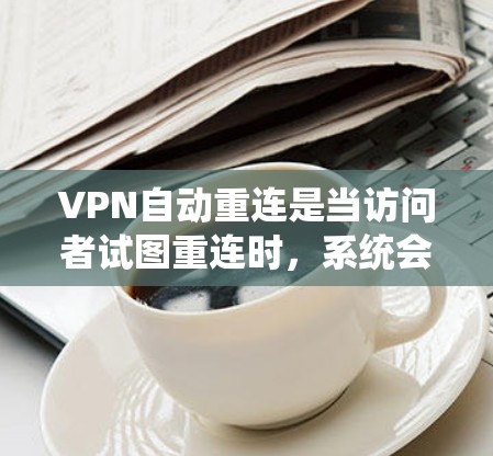 VPN自动重连是当访问者试图重连时,系统会自动跳转到另一个服务器登录的情况。这种情况通常发生在服务器被截断、封禁或服务器自动生成重连密码的情况下。以下是解决自动重连问题的步骤 VPN自动重连是当访问者试图重连时,系统会自动跳转到另一个服务器登录的情况。这种情况通常发生在服务器被截断、封禁或服务器自动生成重连密码的情况下。以下是解决自动重连问题的步骤