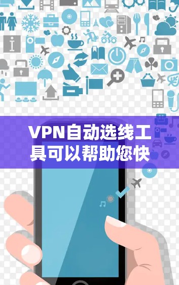 VPN自动选线工具可以帮助您快速选择适合的VPN服务。以下是几个推荐的自动选线网站和工具