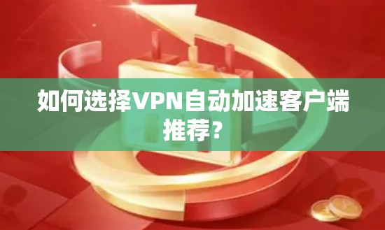 如何选择VPN自动加速客户端推荐? 如何选择VPN自动加速客户端推荐?