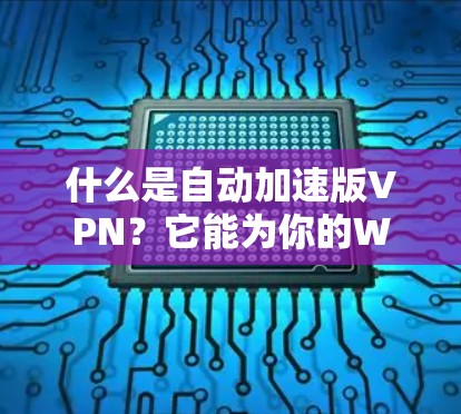什么是自动加速版VPN？它能为你的Web和移动设备加速多倍！