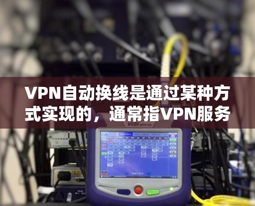 VPN自动换线是通过某种方式实现的，通常指VPN服务在连接目标服务器时自动跳转到另一个服务器。这种配置可能涉及多个因素，包括用户设置、网络配置、加密技术以及防火墙或路由器的设置。以下是逐步解释