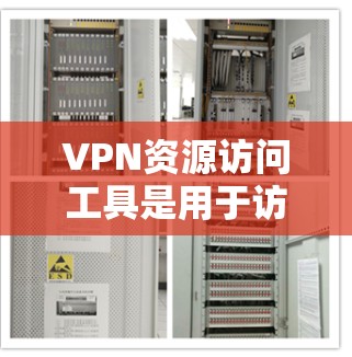 VPN资源访问工具是用于访问网络资源（如视频、文档、文件等）的软件。以下是几种常见的VPN资源访问工具