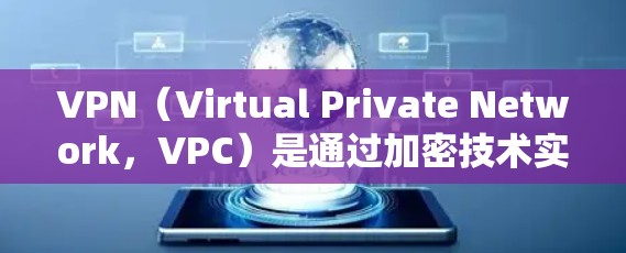 VPN（Virtual Private Network，VPC）是通过加密技术实现数据加密传输，帮助用户访问国外网络资源，保护数据安全。以下是关于VPN的详细分析
