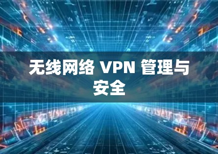 无线网络 VPN 管理与安全
