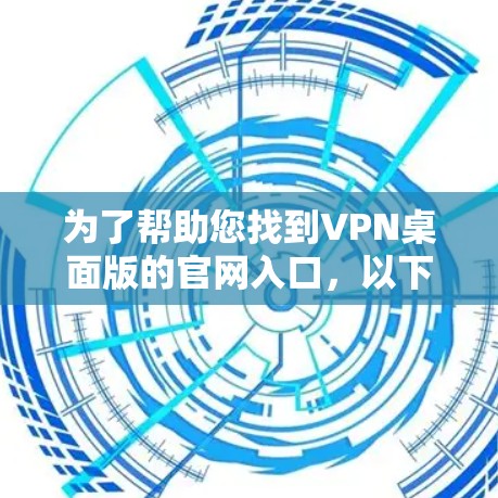 为了帮助您找到VPN桌面版的官网入口，以下是几种常见的途径和网站