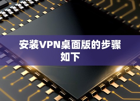 安装VPN桌面版的步骤如下 安装VPN桌面版的步骤如下
