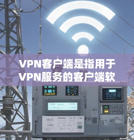 VPN客户端是指用于VPN服务的客户端软件。以下是关于VPN专业客户端的推荐链接和简要说明
