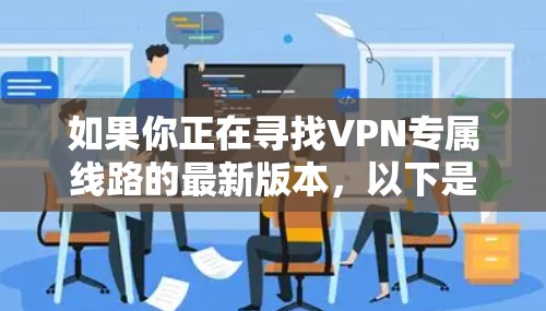 如果你正在寻找VPN专属线路的最新版本，以下是一些适合特定地区的热门VPN服务推荐，涵盖台湾、香港、新加坡等地区