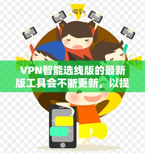 VPN智能选线版的最新版工具会不断更新，以提供更高效、更安全和更智能的网络连接体验。以下是一些最新的VPN推荐工具及其特点